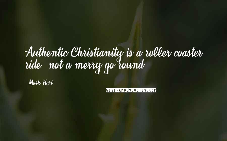 Mark Hart Quotes: Authentic Christianity is a roller-coaster ride, not a merry-go-round.