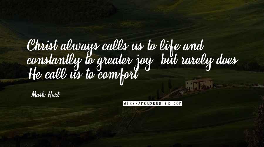 Mark Hart Quotes: Christ always calls us to life and constantly to greater joy, but rarely does He call us to comfort.