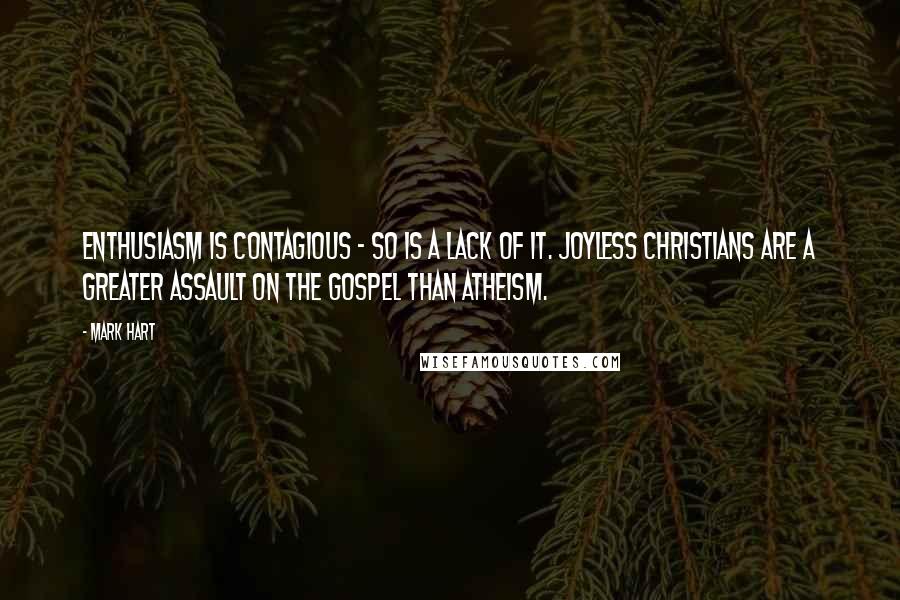 Mark Hart Quotes: Enthusiasm is contagious - so is a lack of it. Joyless Christians are a greater assault on the gospel than atheism.