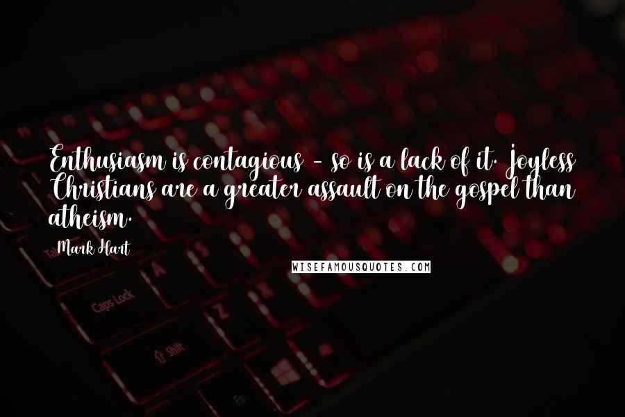 Mark Hart Quotes: Enthusiasm is contagious - so is a lack of it. Joyless Christians are a greater assault on the gospel than atheism.