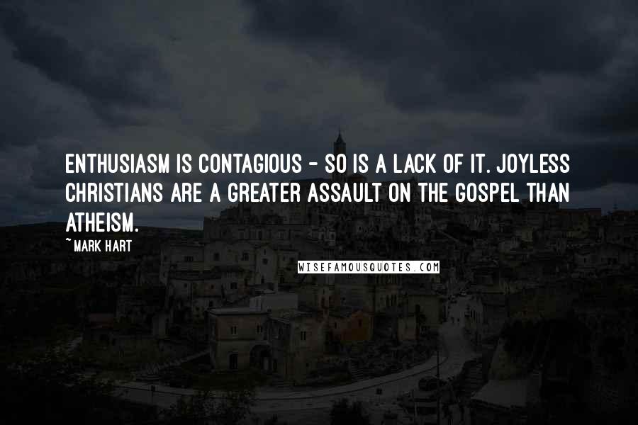 Mark Hart Quotes: Enthusiasm is contagious - so is a lack of it. Joyless Christians are a greater assault on the gospel than atheism.