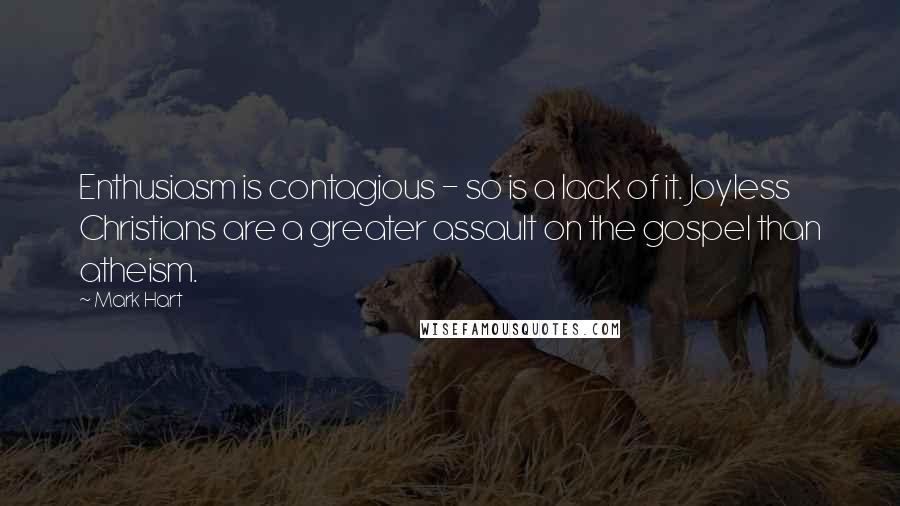 Mark Hart Quotes: Enthusiasm is contagious - so is a lack of it. Joyless Christians are a greater assault on the gospel than atheism.