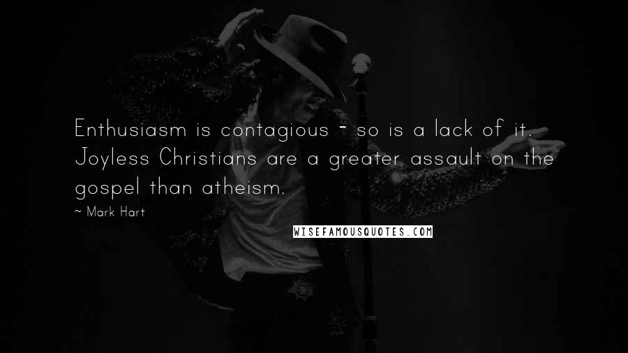 Mark Hart Quotes: Enthusiasm is contagious - so is a lack of it. Joyless Christians are a greater assault on the gospel than atheism.