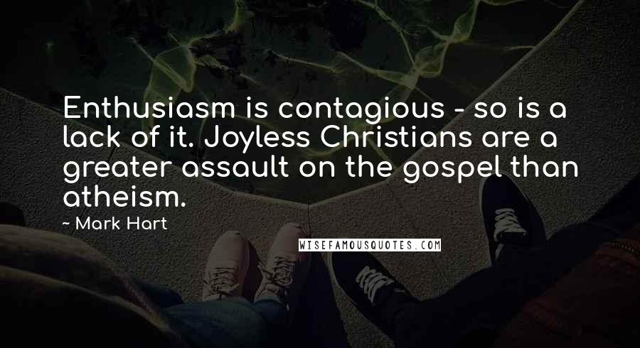 Mark Hart Quotes: Enthusiasm is contagious - so is a lack of it. Joyless Christians are a greater assault on the gospel than atheism.