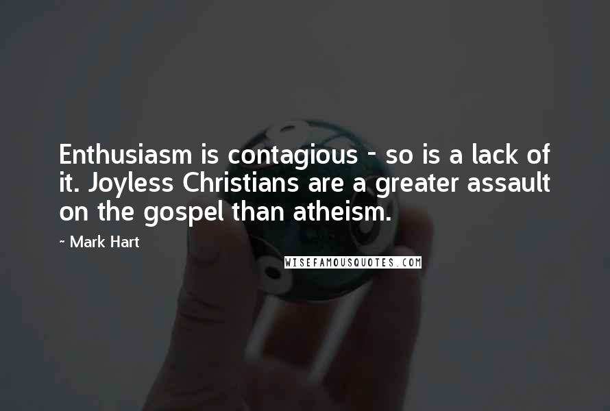 Mark Hart Quotes: Enthusiasm is contagious - so is a lack of it. Joyless Christians are a greater assault on the gospel than atheism.