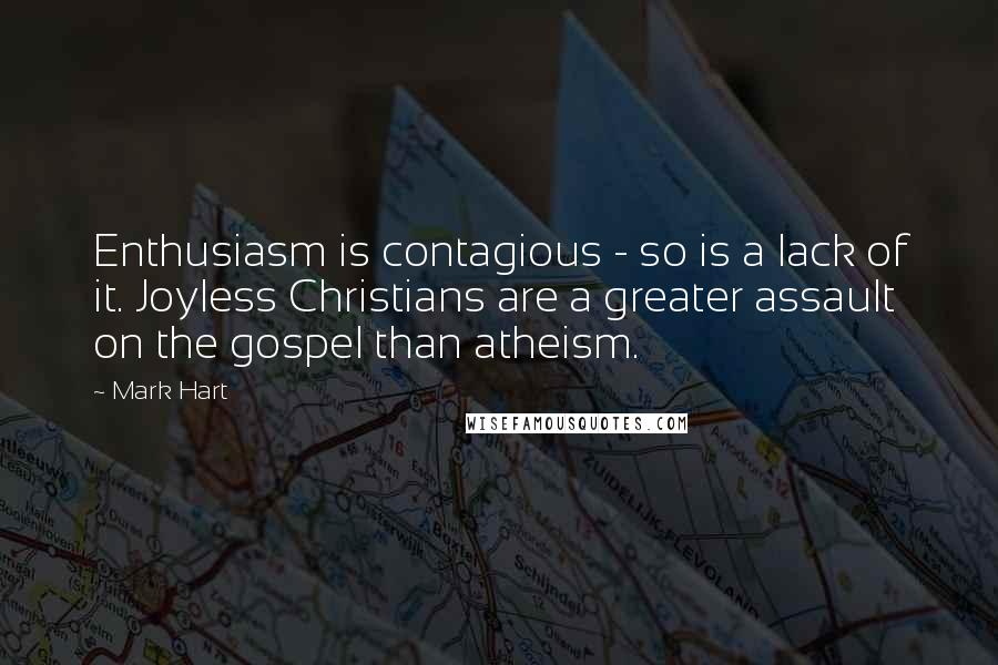 Mark Hart Quotes: Enthusiasm is contagious - so is a lack of it. Joyless Christians are a greater assault on the gospel than atheism.