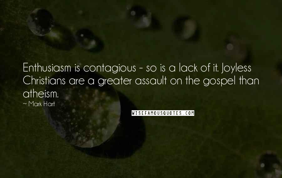 Mark Hart Quotes: Enthusiasm is contagious - so is a lack of it. Joyless Christians are a greater assault on the gospel than atheism.