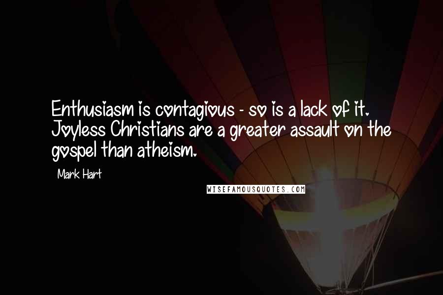 Mark Hart Quotes: Enthusiasm is contagious - so is a lack of it. Joyless Christians are a greater assault on the gospel than atheism.