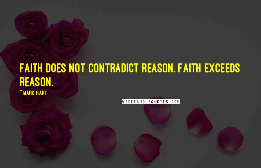 Mark Hart Quotes: Faith does not contradict reason. Faith exceeds reason.