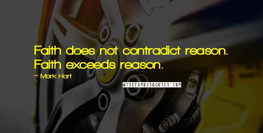 Mark Hart Quotes: Faith does not contradict reason. Faith exceeds reason.