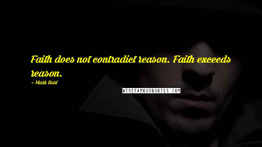 Mark Hart Quotes: Faith does not contradict reason. Faith exceeds reason.