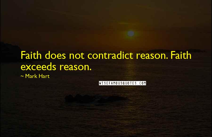 Mark Hart Quotes: Faith does not contradict reason. Faith exceeds reason.