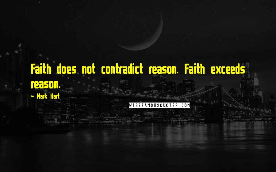 Mark Hart Quotes: Faith does not contradict reason. Faith exceeds reason.
