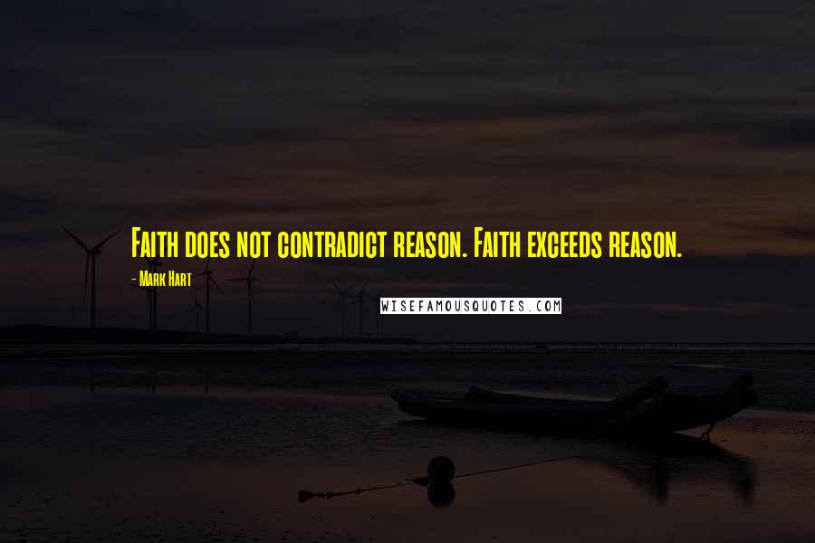 Mark Hart Quotes: Faith does not contradict reason. Faith exceeds reason.