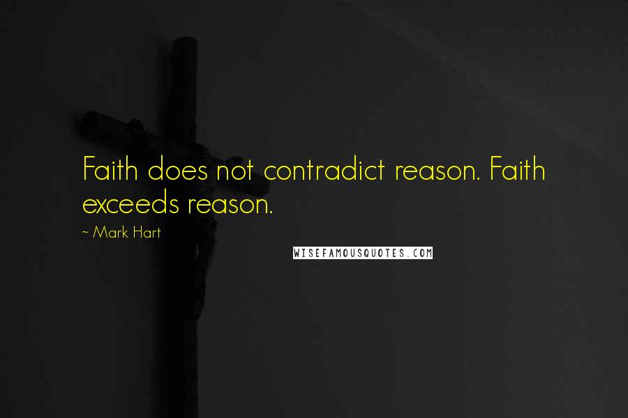 Mark Hart Quotes: Faith does not contradict reason. Faith exceeds reason.