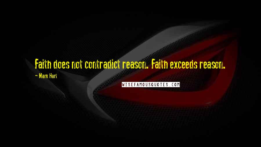 Mark Hart Quotes: Faith does not contradict reason. Faith exceeds reason.