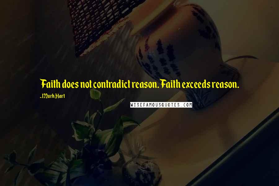 Mark Hart Quotes: Faith does not contradict reason. Faith exceeds reason.