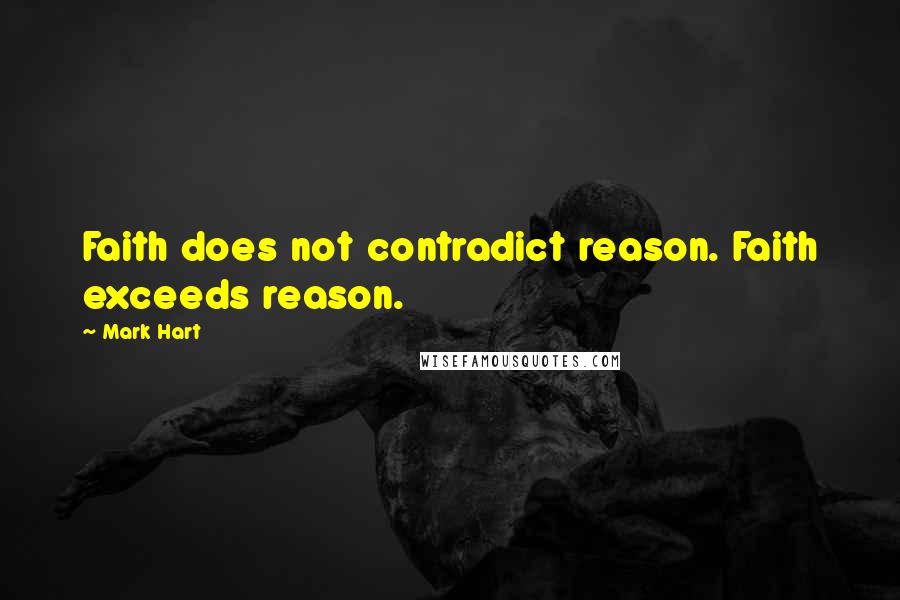 Mark Hart Quotes: Faith does not contradict reason. Faith exceeds reason.