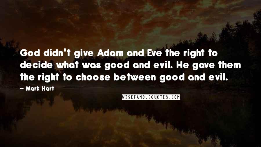 Mark Hart Quotes: God didn't give Adam and Eve the right to decide what was good and evil. He gave them the right to choose between good and evil.