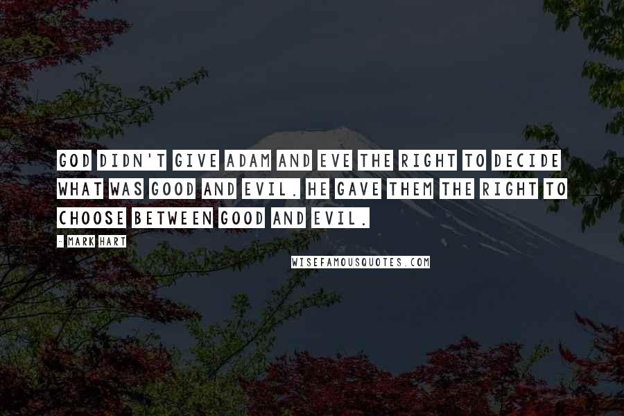 Mark Hart Quotes: God didn't give Adam and Eve the right to decide what was good and evil. He gave them the right to choose between good and evil.