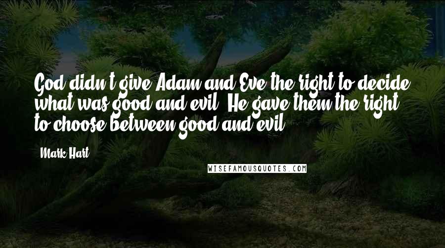 Mark Hart Quotes: God didn't give Adam and Eve the right to decide what was good and evil. He gave them the right to choose between good and evil.