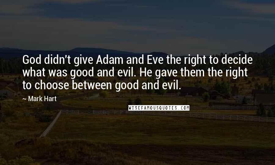 Mark Hart Quotes: God didn't give Adam and Eve the right to decide what was good and evil. He gave them the right to choose between good and evil.