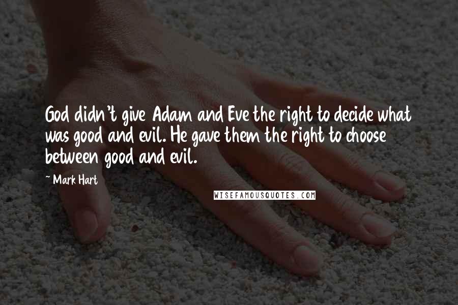 Mark Hart Quotes: God didn't give Adam and Eve the right to decide what was good and evil. He gave them the right to choose between good and evil.