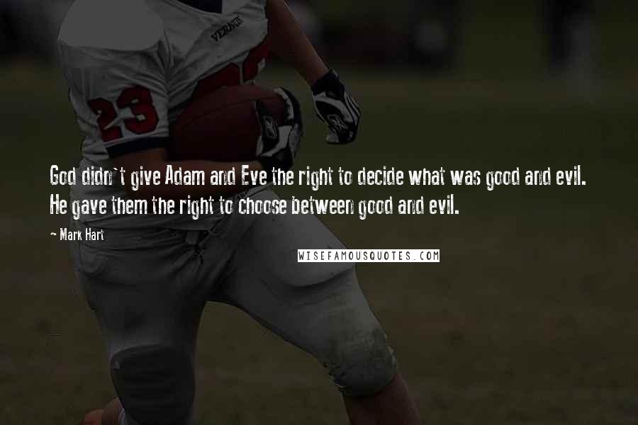 Mark Hart Quotes: God didn't give Adam and Eve the right to decide what was good and evil. He gave them the right to choose between good and evil.