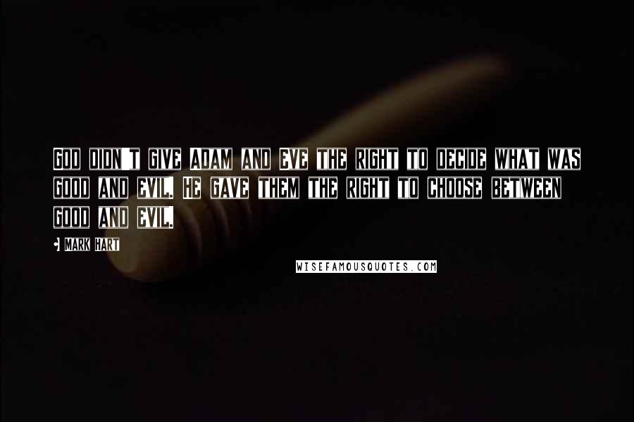 Mark Hart Quotes: God didn't give Adam and Eve the right to decide what was good and evil. He gave them the right to choose between good and evil.