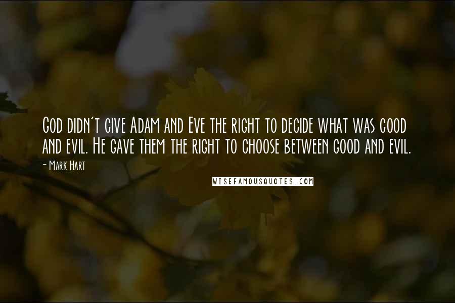 Mark Hart Quotes: God didn't give Adam and Eve the right to decide what was good and evil. He gave them the right to choose between good and evil.