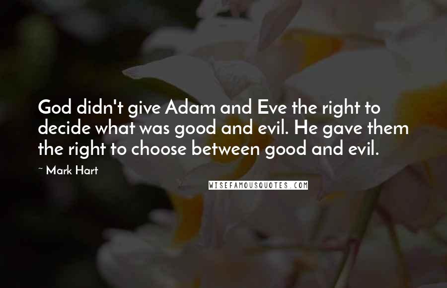 Mark Hart Quotes: God didn't give Adam and Eve the right to decide what was good and evil. He gave them the right to choose between good and evil.