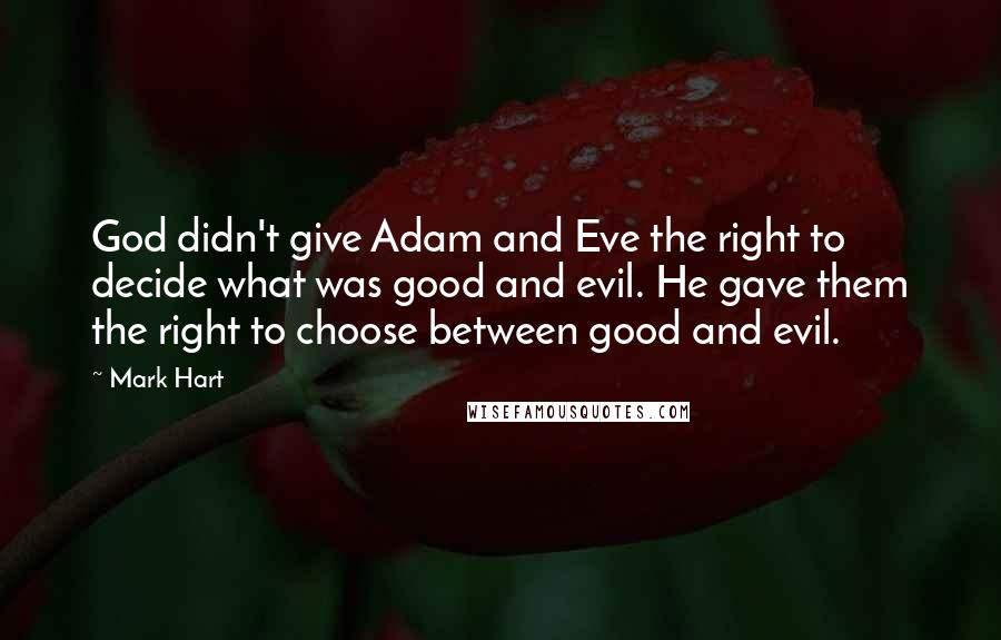 Mark Hart Quotes: God didn't give Adam and Eve the right to decide what was good and evil. He gave them the right to choose between good and evil.