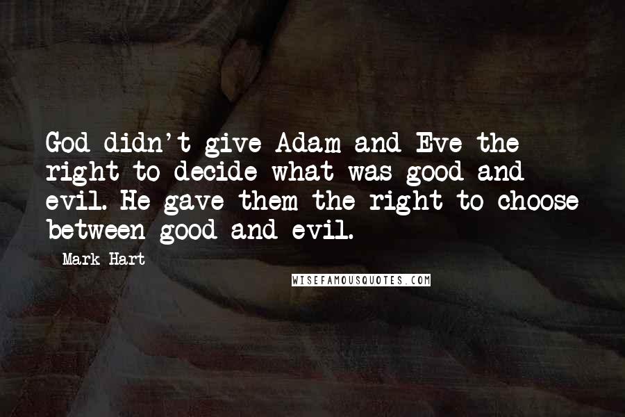 Mark Hart Quotes: God didn't give Adam and Eve the right to decide what was good and evil. He gave them the right to choose between good and evil.