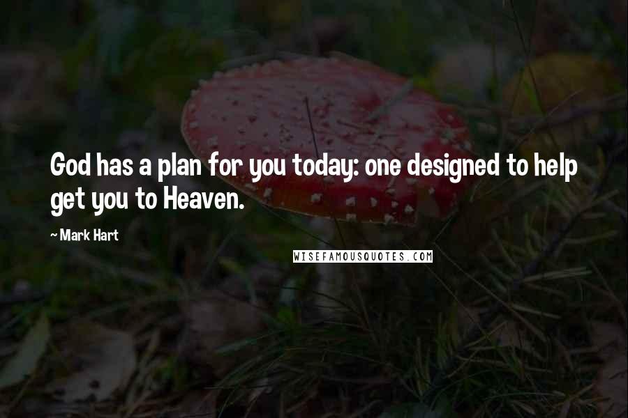 Mark Hart Quotes: God has a plan for you today: one designed to help get you to Heaven.