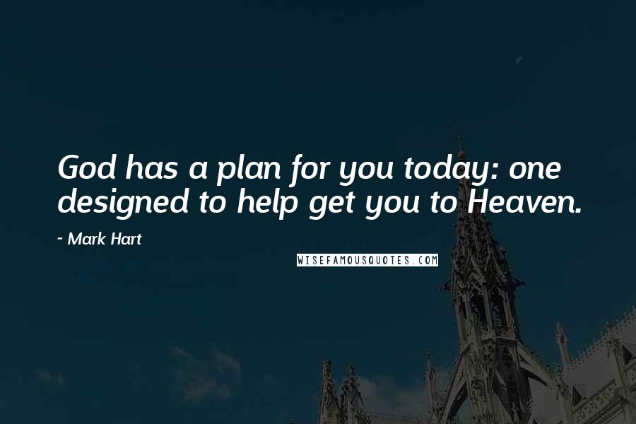 Mark Hart Quotes: God has a plan for you today: one designed to help get you to Heaven.