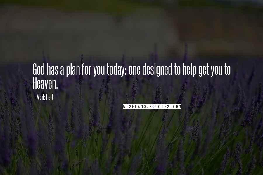 Mark Hart Quotes: God has a plan for you today: one designed to help get you to Heaven.