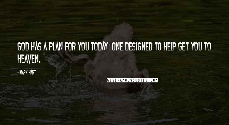 Mark Hart Quotes: God has a plan for you today: one designed to help get you to Heaven.