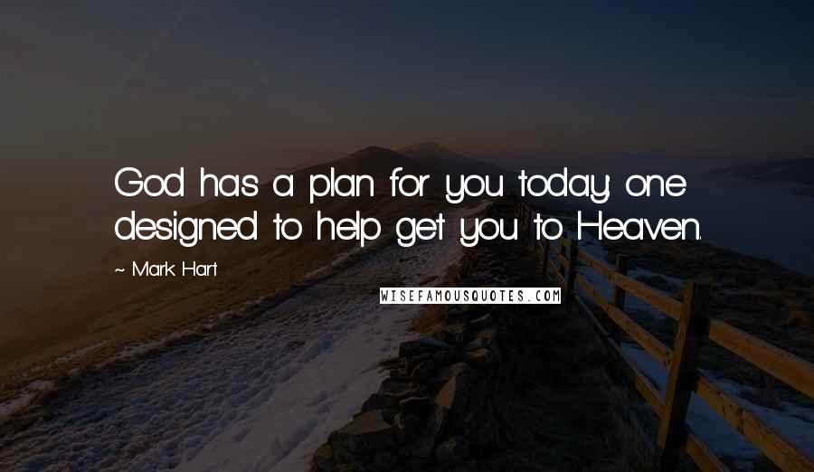 Mark Hart Quotes: God has a plan for you today: one designed to help get you to Heaven.