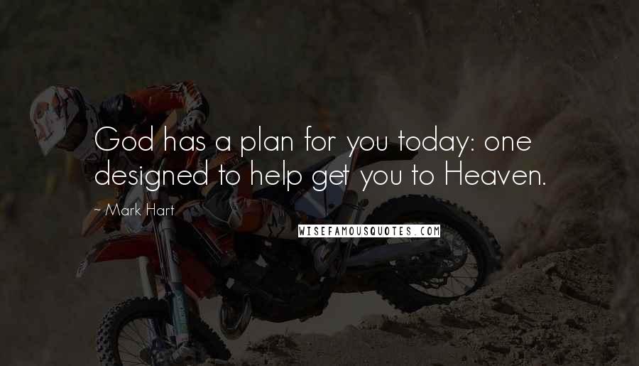 Mark Hart Quotes: God has a plan for you today: one designed to help get you to Heaven.