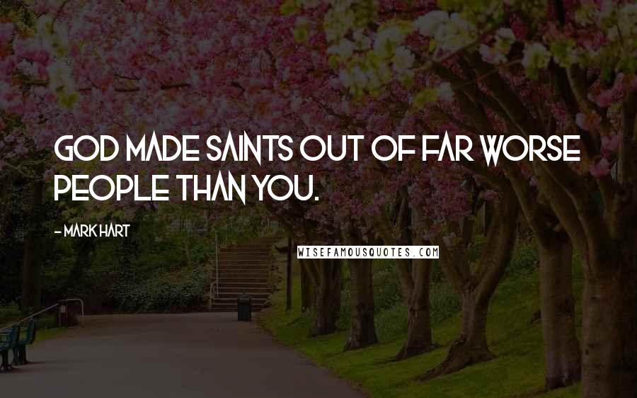 Mark Hart Quotes: God made saints out of far worse people than you.