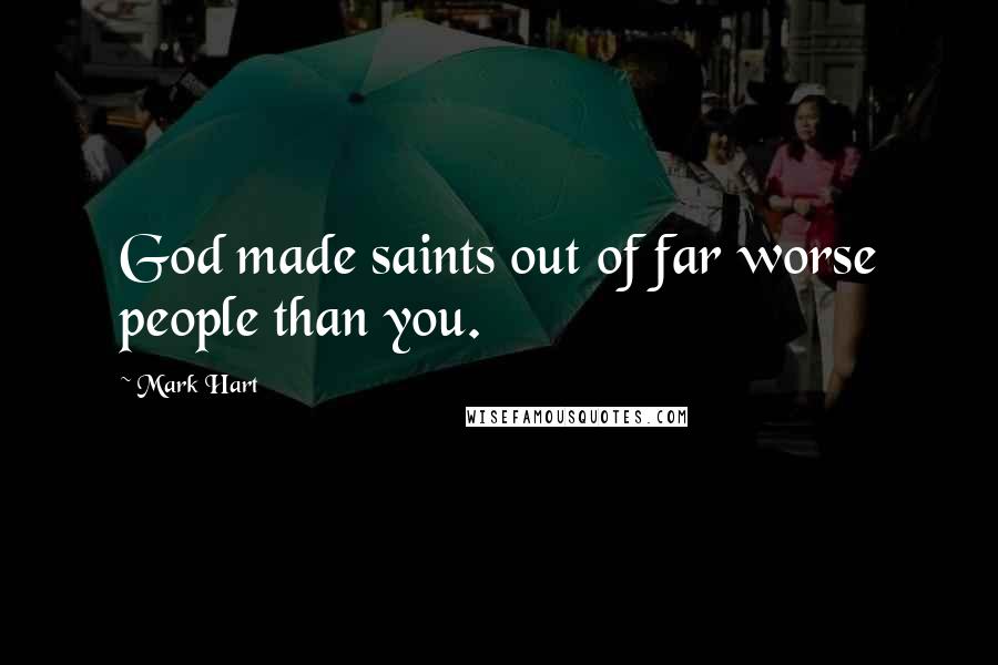 Mark Hart Quotes: God made saints out of far worse people than you.