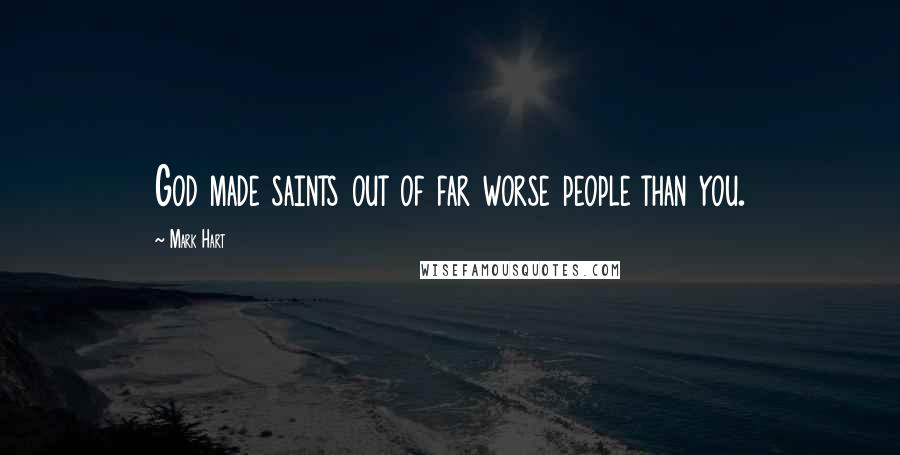 Mark Hart Quotes: God made saints out of far worse people than you.