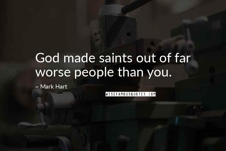 Mark Hart Quotes: God made saints out of far worse people than you.