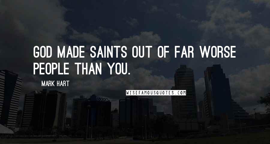 Mark Hart Quotes: God made saints out of far worse people than you.