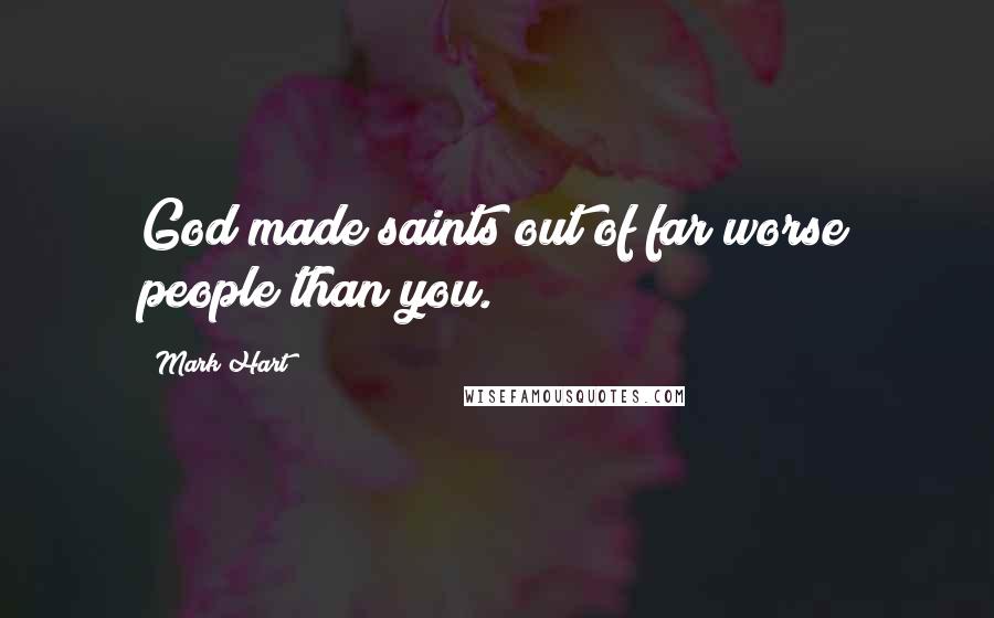 Mark Hart Quotes: God made saints out of far worse people than you.