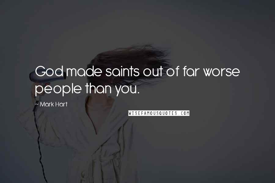 Mark Hart Quotes: God made saints out of far worse people than you.