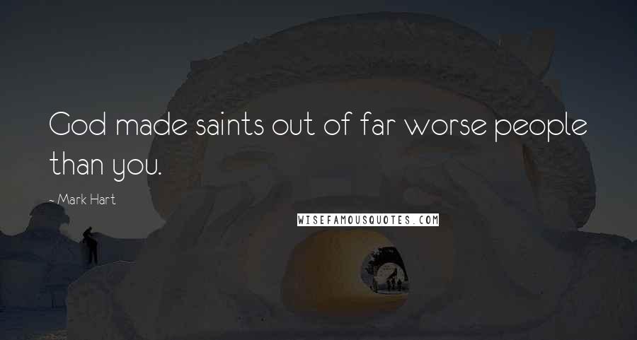 Mark Hart Quotes: God made saints out of far worse people than you.