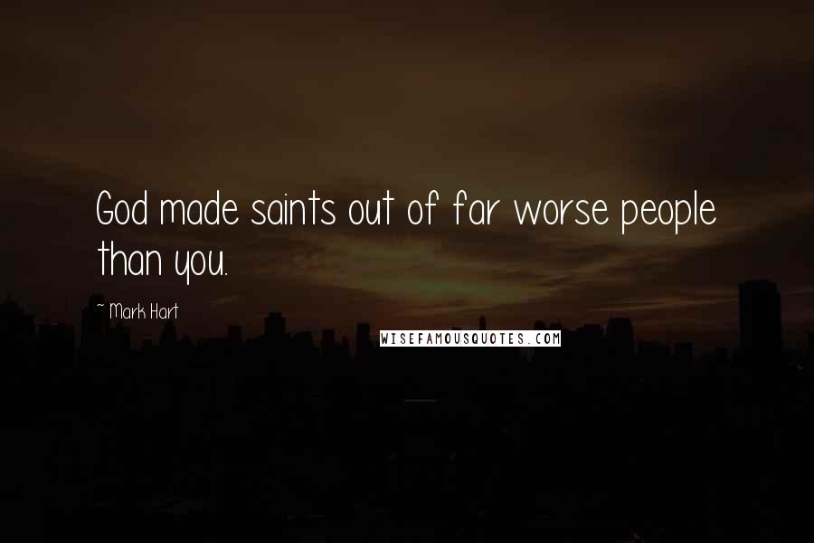 Mark Hart Quotes: God made saints out of far worse people than you.