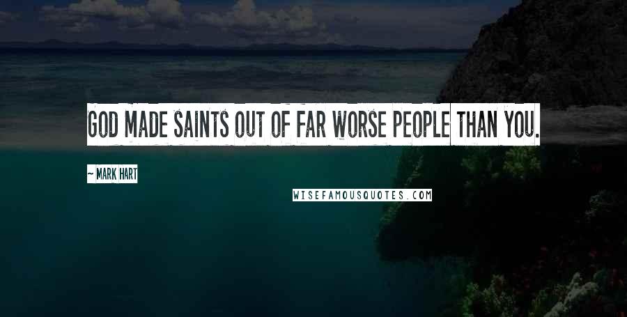Mark Hart Quotes: God made saints out of far worse people than you.