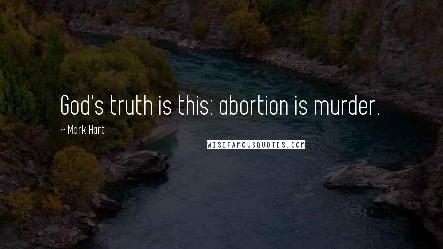 Mark Hart Quotes: God's truth is this: abortion is murder.